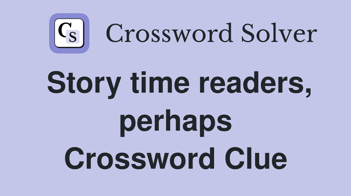 Story time readers, perhaps - Crossword Clue Answers - Crossword Solver